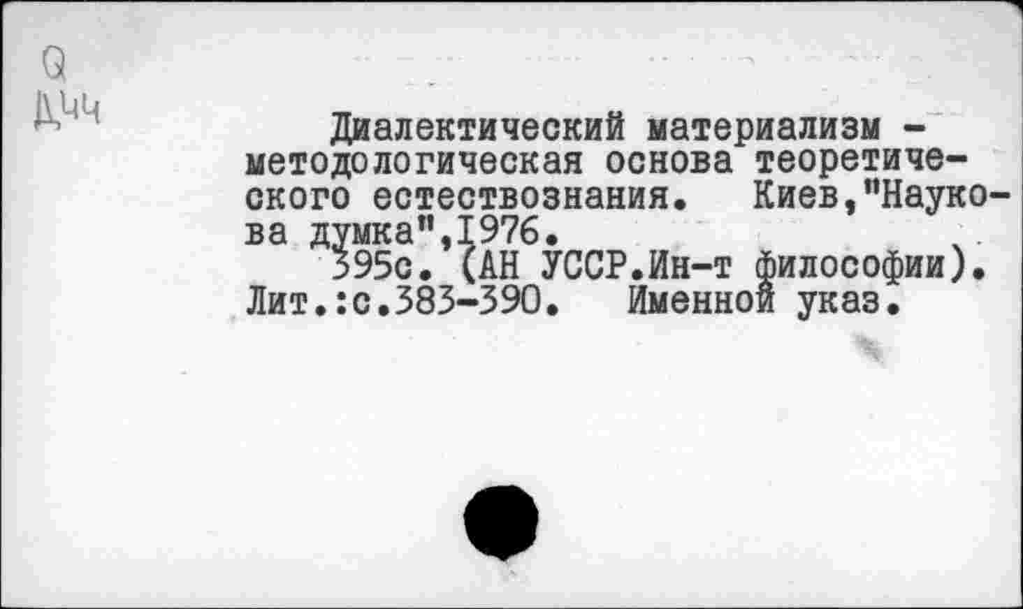 ﻿Диалектический материализм -методологическая основа теоретического естествознания. Киев,”Науко-ва думка”,1976.
595с. (АН УССР.Ин-т философии). Лит.:с.383-390.	Именной указ.